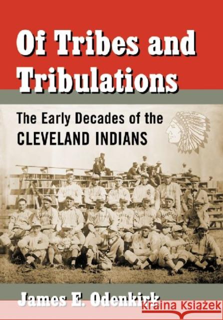 Of Tribes and Tribulations: The Early Decades of the Cleveland Indians James E. Odenkirk 9780786479832