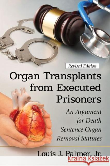 Organ Transplants from Executed Prisoners: An Argument for Death Sentence Organ Removal Statutes Palmer, Louis J. 9780786479900 McFarland & Company