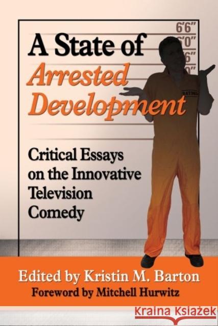 A State of Arrested Development: Critical Essays on the Innovative Television Comedy Kristin M. Barton 9780786479917 McFarland & Company