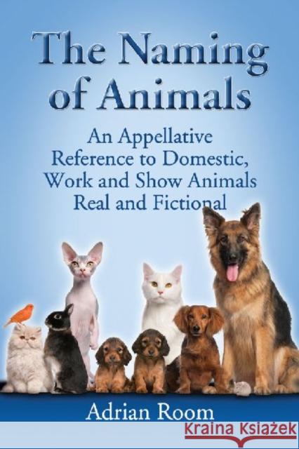 The Naming of Animals: An Appellative Reference to Domestic, Work and Show Animals Real and Fictional Room, Adrian 9780786493708 McFarland & Company
