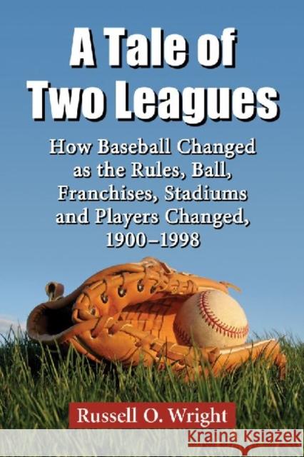 A Tale of Two Leagues: How Baseball Changed as the Rules, Ball, Franchises, Stadiums and Players Changed, 1900-1998 Wright, Russell O. 9780786493746 McFarland & Company