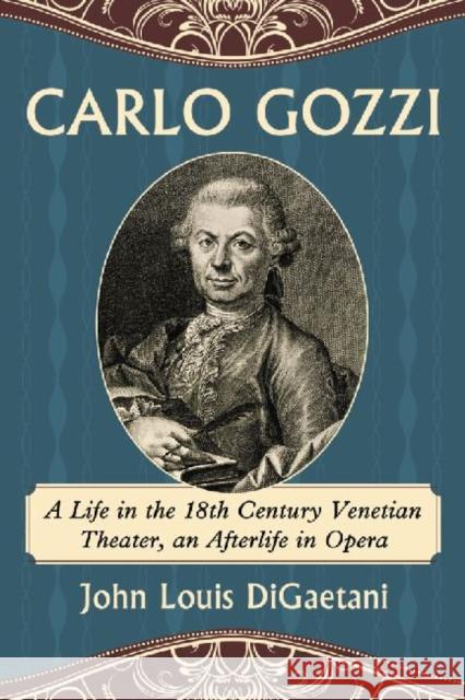 Carlo Gozzi: A Life in the 18th Century Venetian Theater, an Afterlife in Opera John Louis Digaetani 9780786493784 McFarland & Company