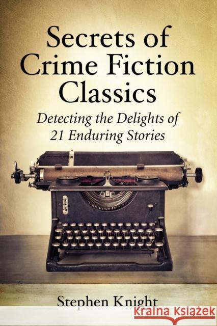 Secrets of Crime Fiction Classics: Detecting the Delights of 21 Enduring Stories Stephen Knight 9780786493982 McFarland & Company