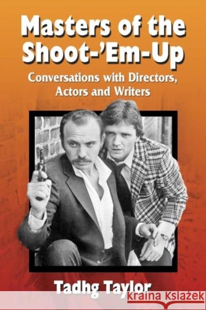 Masters of the Shoot-'Em-Up: Conversations with Directors, Actors and Writers of Vintage Action Movies and Television Shows Taylor, Tadhg 9780786494064