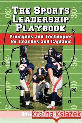 The Sports Leadership Playbook: Principles and Techniques for Coaches and Captains Mike Voight 9780786494118 McFarland & Company