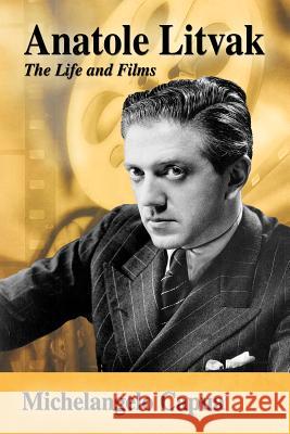 Anatole Litvak: The Life and Films Capua, Michelangelo 9780786494132