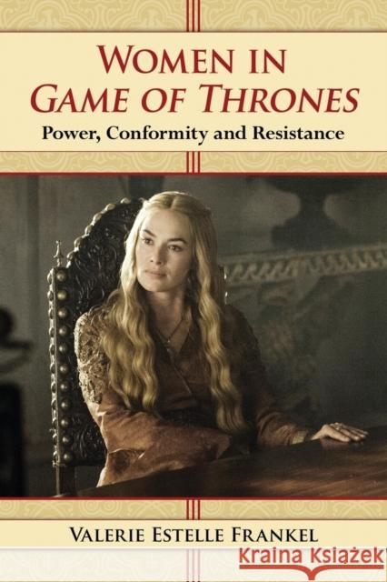 Women in Game of Thrones: Power, Conformity and Resistance Valerie Estelle Frankel 9780786494163 