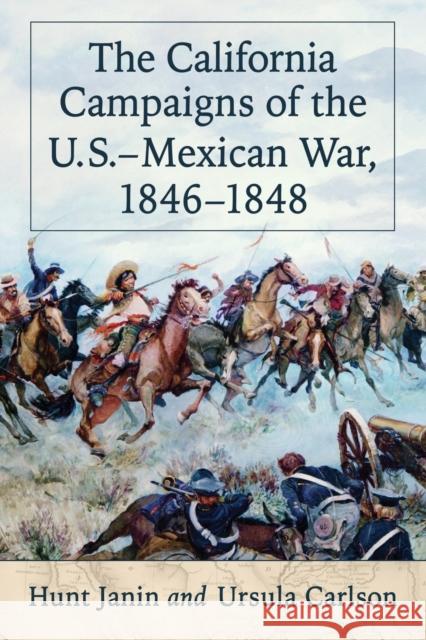 The California Campaigns of the U.S.-Mexican War, 1846-1848 Hunt Janin Ursula Carlson 9780786494200 McFarland & Company