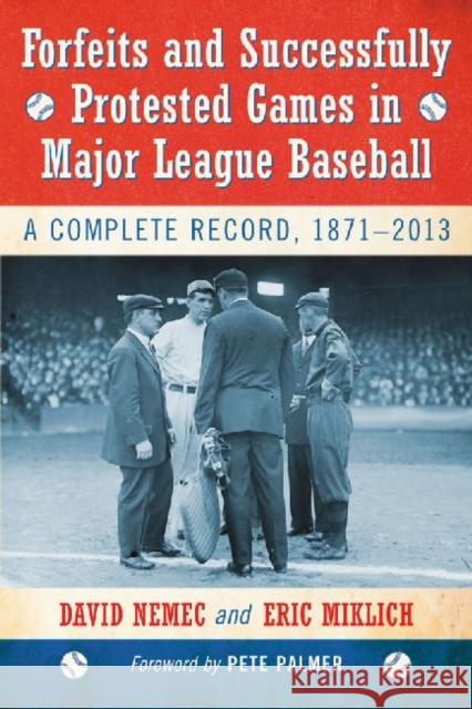 Forfeits and Successfully Protested Games in Major League Baseball: A Complete Record, 1871-2013 David Nemec Eric Miklich 9780786494231 McFarland & Company