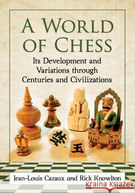 A World of Chess: Its Development and Variations through Centuries and Civilizations Cazaux, Jean-Louis 9780786494279