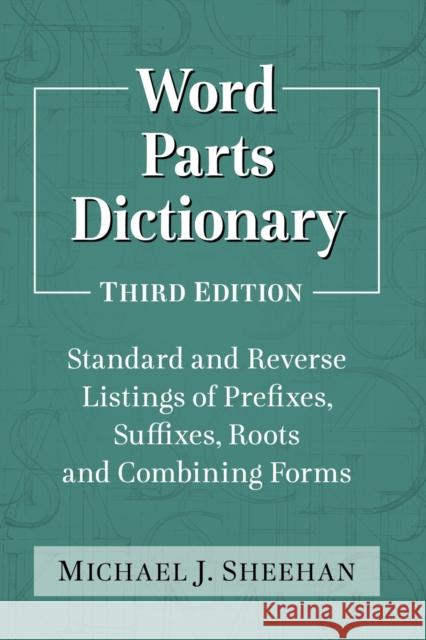 Word Parts Dictionary: Standard and Reverse Listings of Prefixes, Suffixes, Roots and Combining Forms, 3D Ed. Michael J. Sheehan 9780786494347