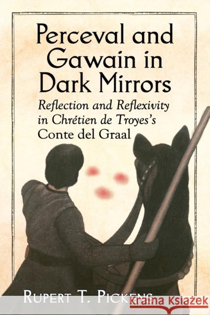 Perceval and Gawain in Dark Mirrors: Reflection and Reflexivity in Chretien de Troyes's Conte del Graal Pickens, Rupert T. 9780786494385