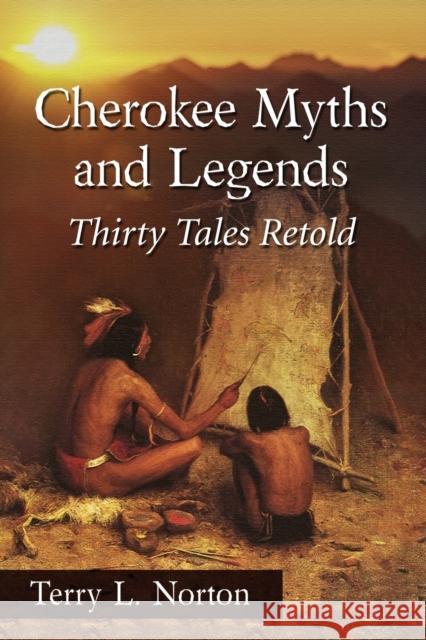 Cherokee Myths and Legends: Thirty Tales Retold Terry L. Norton 9780786494606