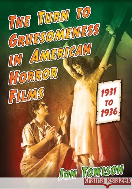 The Turn to Gruesomeness in American Horror Films, 1931-1936 Jon Towlson 9780786494743 McFarland & Company