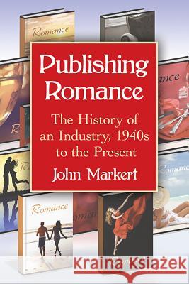 Publishing Romance: The History of an Industry, 1940s to the Present John Markert 9780786494903 McFarland & Company