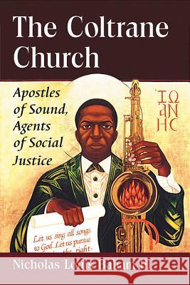 The Coltrane Church: Apostles of Sound, Agents of Social Justice Nicholas Louis III Baham 9780786494965 McFarland & Company