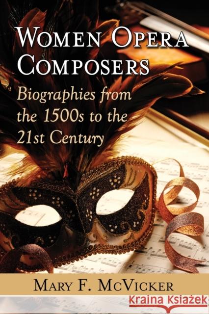 Women Opera Composers: Biographies from the 1500s to the 21st Century Mary F. McVicker 9780786495139 McFarland & Company