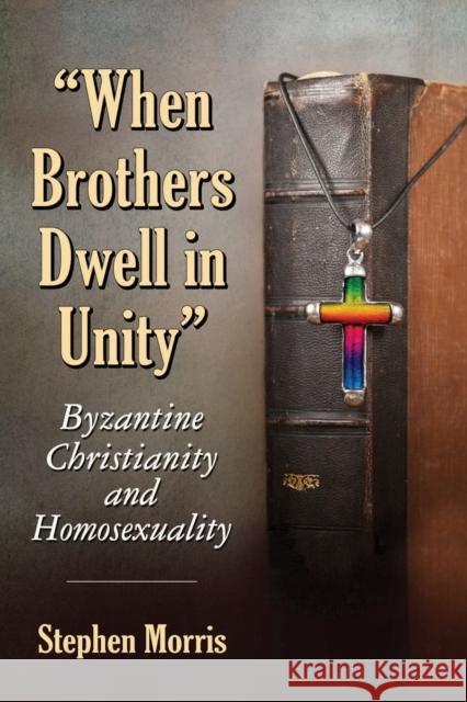 When Brothers Dwell in Unity: Byzantine Christianity and Homosexuality Morris, Stephen 9780786495177 McFarland & Company