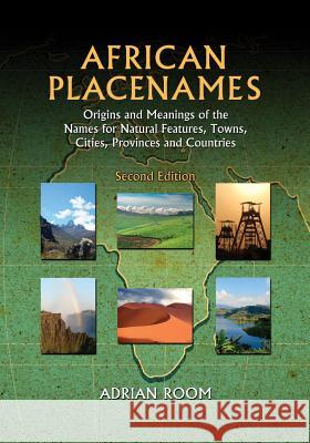 African Placenames: Origins and Meanings of the Names for Natural Features, Towns, Cities, Provinces and Countries Adrian Room 9780786495610 McFarland & Company