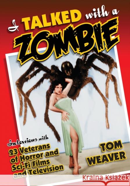 I Talked with a Zombie: Interviews with 23 Veterans of Horror and Sci-Fi Films and Television Tom Weaver 9780786495719 McFarland & Company