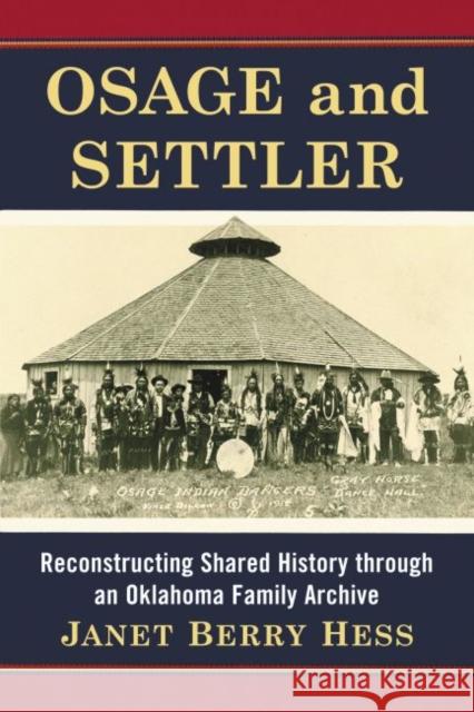 Osage and Settler: Reconstructing Shared History Through an Oklahoma Family Archive Janet Berry Hess 9780786495825 McFarland & Company