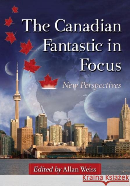 The Canadian Fantastic in Focus: New Perspectives Allan Weiss 9780786495924 McFarland & Company