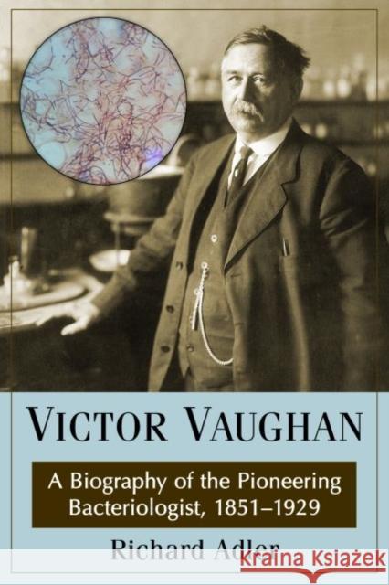 Victor Vaughan: A Biography of the Pioneering Bacteriologist, 1851-1929 Adler, Richard 9780786495993