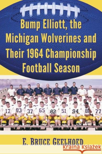 Bump Elliott, the Michigan Wolverines and Their 1964 Championship Football Season Geelhoed, E. Bruce 9780786496051