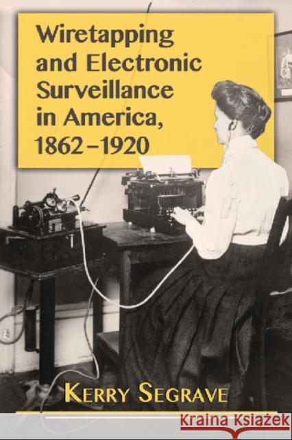 Wiretapping and Electronic Surveillance in America, 1862-1920 Kerry Segrave 9780786496242