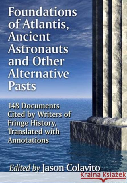 Foundations of Atlantis, Ancient Astronauts and Other Alternative Pasts: 148 Documents Cited by Writers of Fringe History, Translated with Annotations Jason Colavito 9780786496457 McFarland & Company
