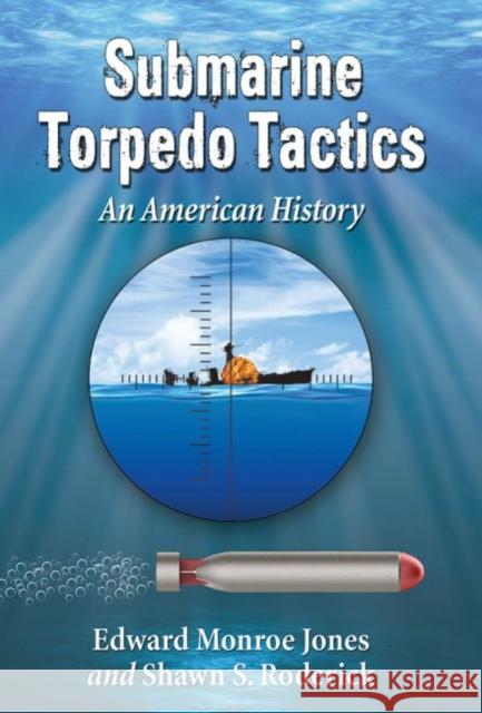 Submarine Torpedo Tactics: An American History Edward Monro Shawn S. Roderick 9780786496464