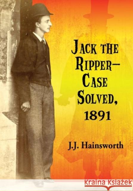Jack the Ripper--Case Solved, 1891 J. J. Hainsworth 9780786496761 McFarland & Company