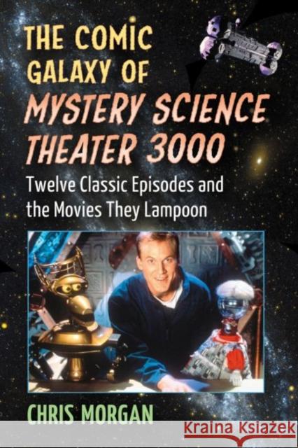 The Comic Galaxy of Mystery Science Theater 3000: Twelve Classic Episodes and the Movies They Lampoon Chris Morgan 9780786496785 McFarland & Company