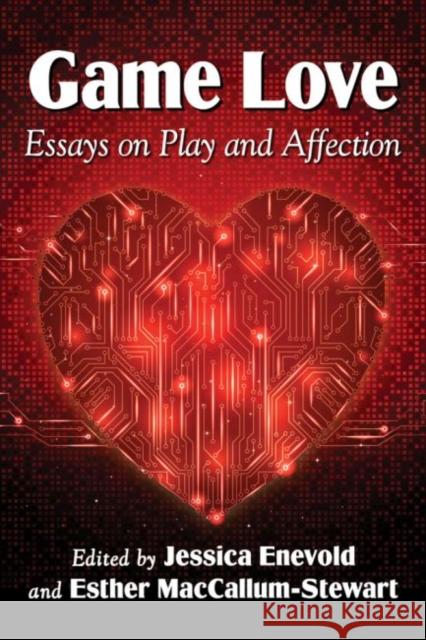 Game Love: Essays on Play and Affection Jessica Enevold Esther MacCallum-Stewart 9780786496938
