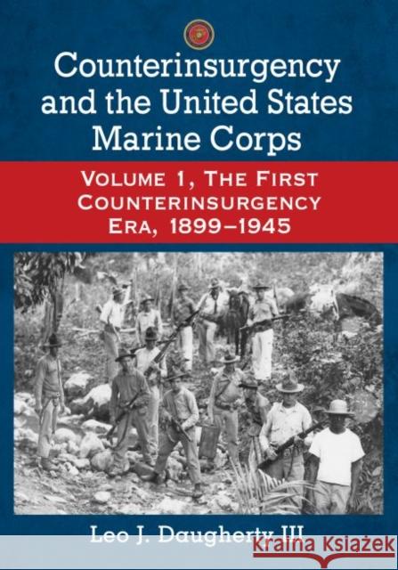Counterinsurgency and the United States Marine Corps: Volume 1, the First Counterinsurgency Era, 1899-1945 Leo J. III Daugherty 9780786496983 McFarland & Company