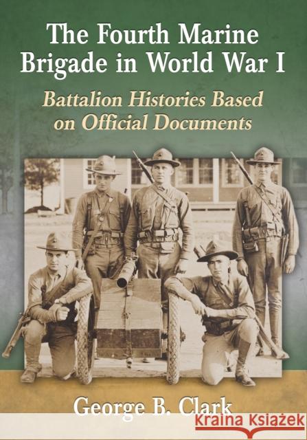 The Fourth Marine Brigade in World War I: Battalion Histories Based on Official Documents George B. Clark 9780786496990 McFarland & Company