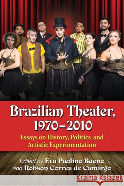 Brazilian Theater, 1970-2010: Essays on History, Politics and Artistic Experimentation Eva Paulino Bueno Robson Corra D 9780786497034 McFarland & Company
