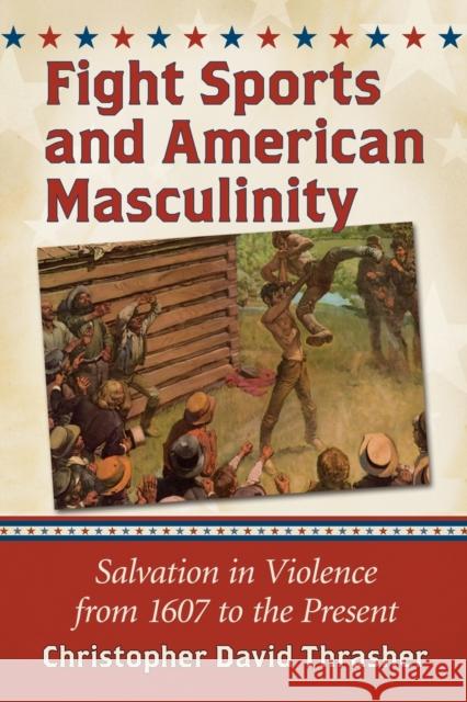 Fight Sports and American Masculinity: Salvation in Violence from 1607 to the Present Thrasher, Christopher David 9780786497041 McFarland & Co  Inc