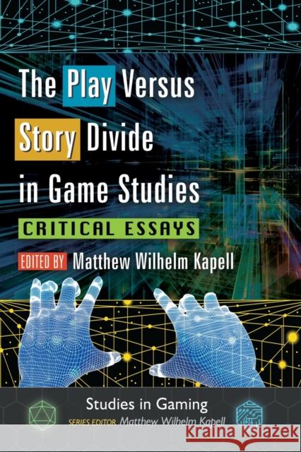 The Play Versus Story Divide in Game Studies: Critical Essays Matthew Wilhelm Kapell 9780786497232 McFarland & Company