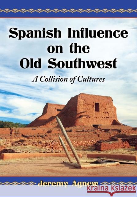 Spanish Influence on the Old Southwest: A Collision of Cultures Jeremy Agnew 9780786497409 McFarland & Company