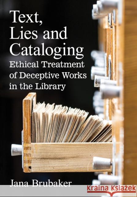 Text, Lies and Cataloging: Ethical Treatment of Deceptive Works in the Library Jana Brubaker 9780786497447