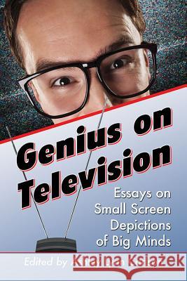 Genius on Television: Essays on Small Screen Depictions of Big Minds Ashley Lynn Carlson 9780786497737