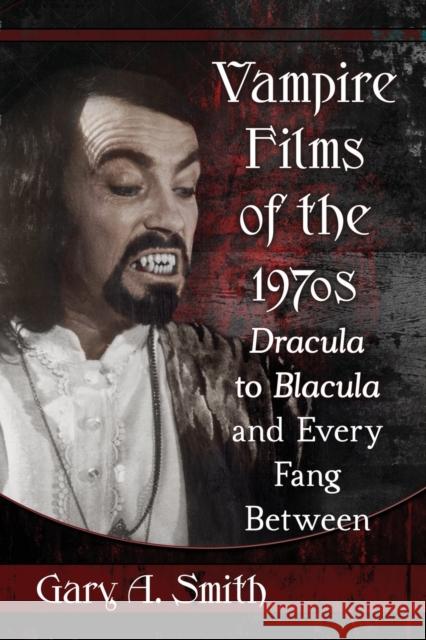 Vampire Films of the 1970s: Dracula to Blacula and Every Fang Between Gary A. Smith 9780786497799