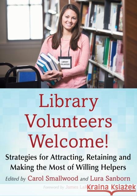 Library Volunteers Welcome!: Strategies for Attracting, Retaining and Making the Most of Willing Helpers Carol Smallwood 9780786497805