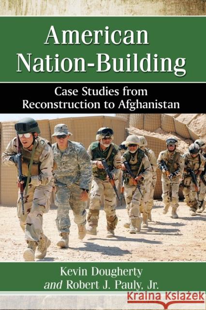 American Nation-Building: Case Studies from Reconstruction to Afghanistan Kevin Dougherty Jr. Pauly 9780786497966 McFarland & Company