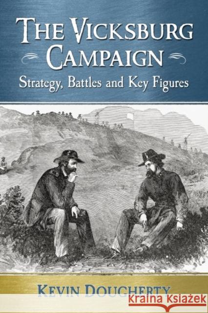 The Vicksburg Campaign: Strategy, Battles and Key Figures Kevin Dougherty 9780786497973