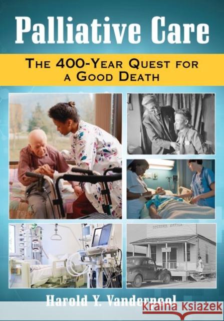 Palliative Care: The 400-Year Quest for a Good Death Harold Y. Vanderpool 9780786497997