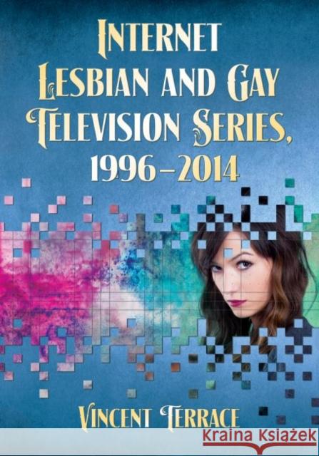 Internet Lesbian and Gay Television Series, 1996-2014 Vincent Terrace 9780786498055 McFarland & Company