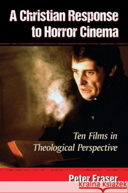 A Christian Response to Horror Cinema: Ten Films in Theological Perspective Peter Fraser 9780786498246