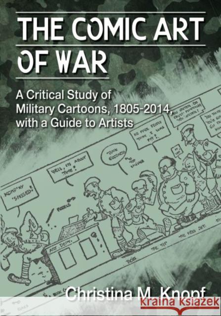 The Comic Art of War: A Critical Study of Military Cartoons, 1805-2014, with a Guide to Artists Christina M. Knopf 9780786498352